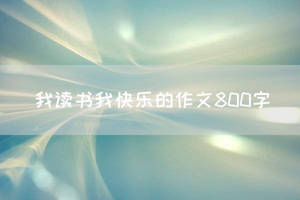 我读书我快乐的作文800字