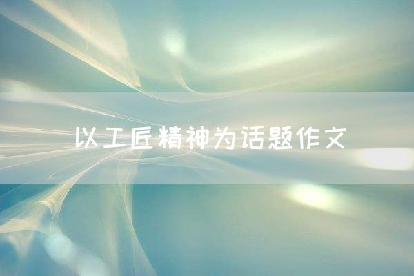 以工匠精神为话题作文