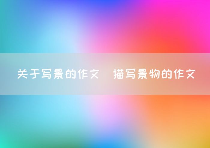 关于写景的作文_描写景物的作文