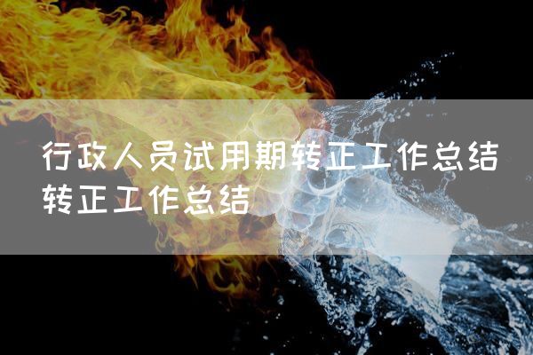行政人员试用期转正工作总结_转正工作总结