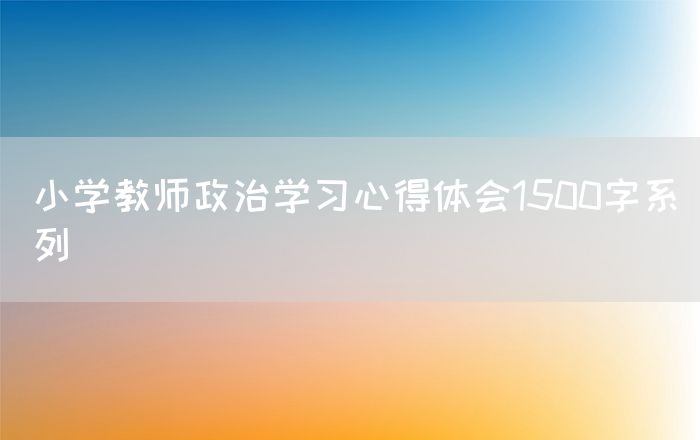 小学教师政治学习心得体会1500字系列