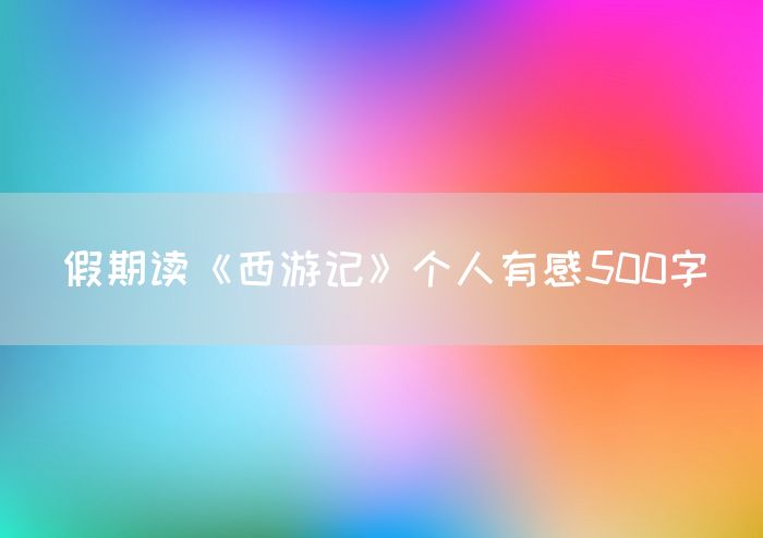 假期读《西游记》个人有感500字