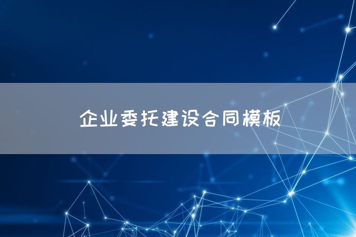 企业委托建设合同模板